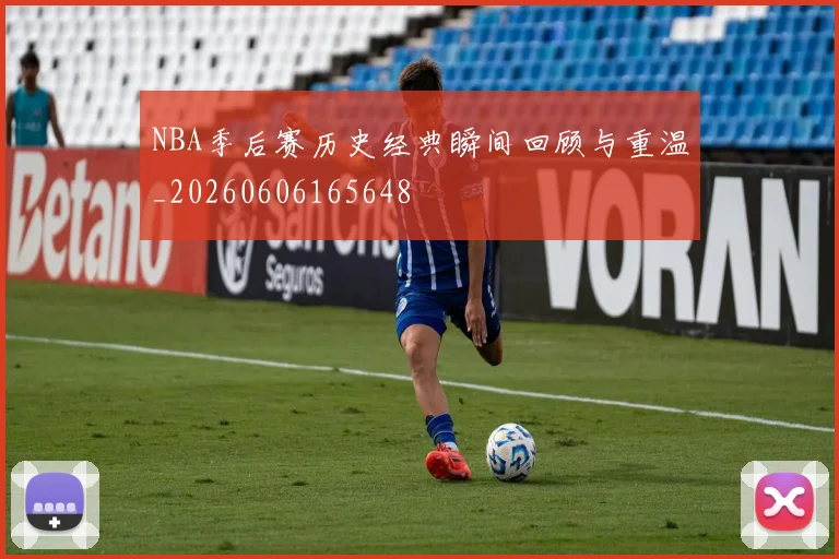 NBA季后赛历史经典瞬间回顾与重温_20260606165648