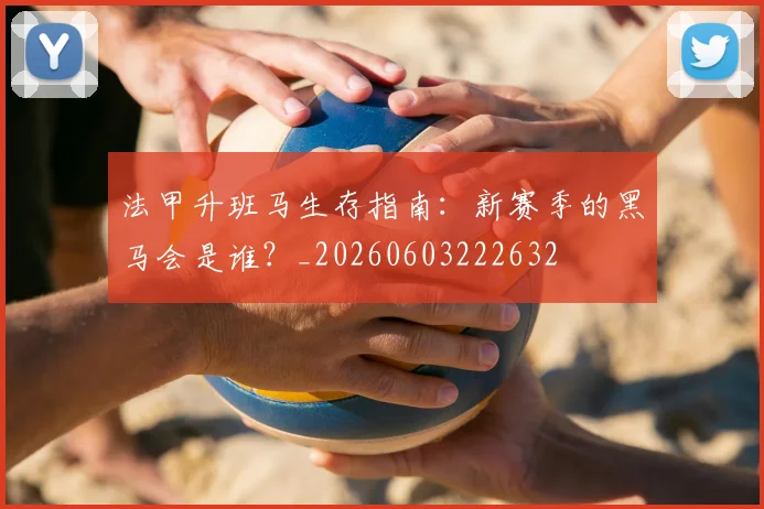 法甲升班马生存指南：新赛季的黑马会是谁？_20260603222632