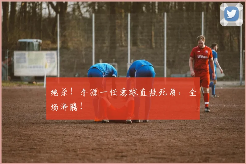 绝杀！李源一任意球直挂死角，全场沸腾！