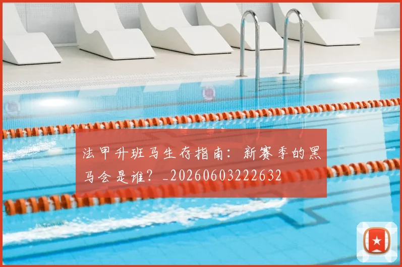 法甲升班马生存指南：新赛季的黑马会是谁？_20260603222632