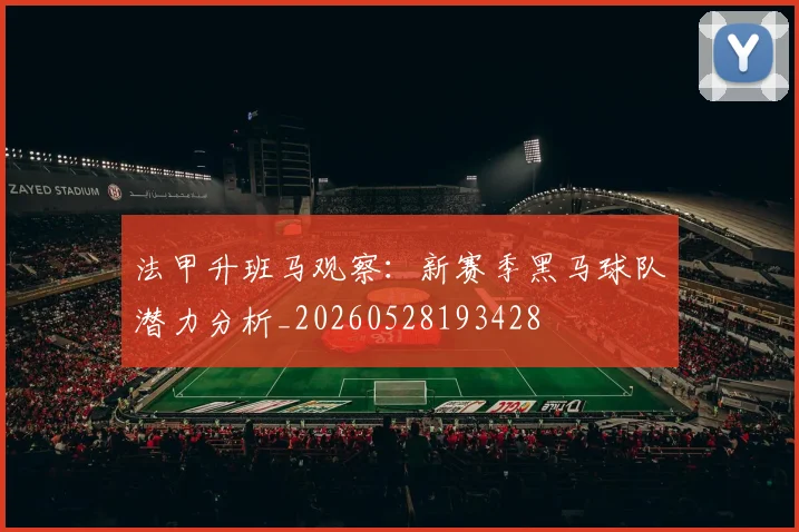 法甲升班马观察：新赛季黑马球队潜力分析_20260528193428