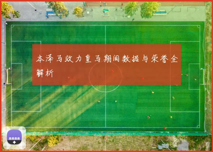 本泽马效力皇马期间数据与荣誉全解析