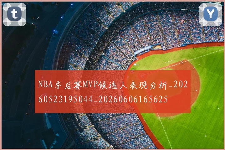 NBA季后赛MVP候选人表现分析_20260523195044_20260606165625