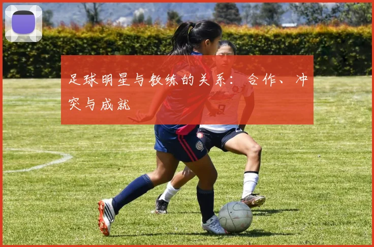 足球明星与教练的关系：合作、冲突与成就