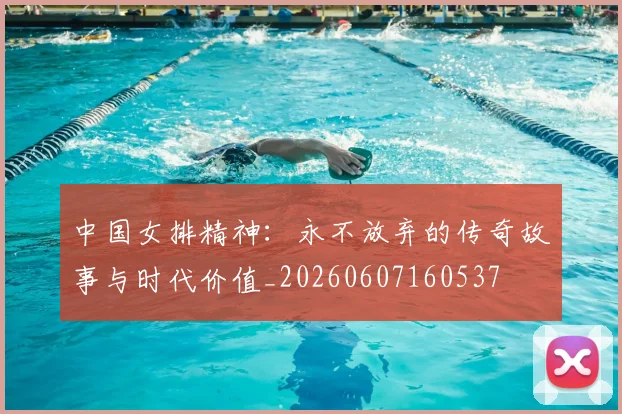 中国女排精神:永不放弃的传奇故事与时代价值_20260607160537