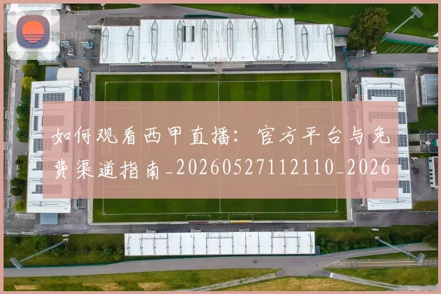如何观看西甲直播：官方平台与免费渠道指南_20260527112110_20260609132700